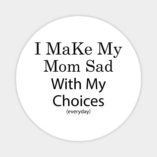 i make my mom sad with my choices Magnet